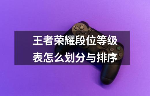 王者荣耀段位等级表怎么划分与排序-第1张-游戏信息-龙启网