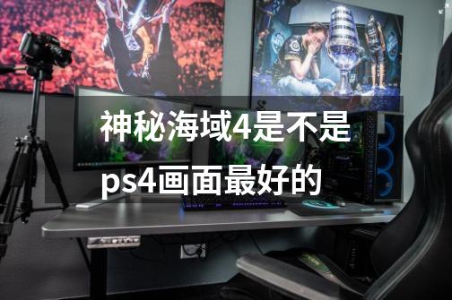 神秘海域4是不是ps4画面最好的-第1张-游戏信息-龙启网