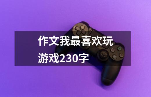 作文我最喜欢玩游戏230字-第1张-游戏信息-龙启网