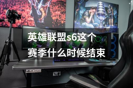 英雄联盟s6这个赛季什么时候结束-第1张-游戏信息-龙启网