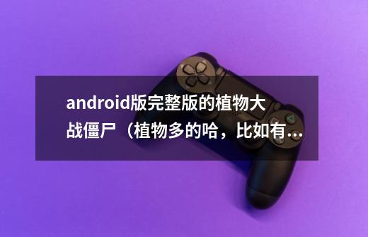 android版完整版的植物大战僵尸（植物多的哈，比如有辣椒炸弹、吹风三叶草，南瓜投手啥的）-第1张-游戏信息-龙启网