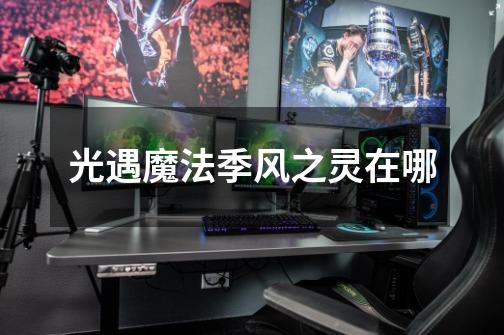 光遇魔法季风之灵在哪-第1张-游戏信息-龙启网