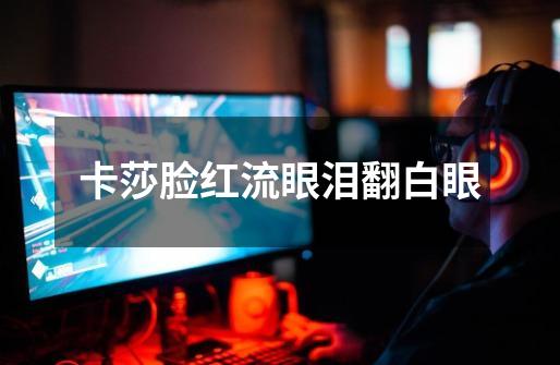 卡莎脸红流眼泪翻白眼-第1张-游戏信息-龙启网