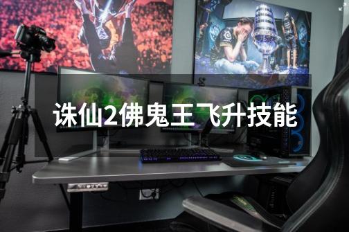 诛仙2佛鬼王飞升技能-第1张-游戏信息-龙启网