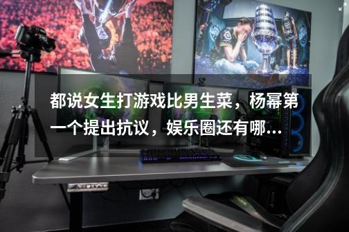 都说女生打游戏比男生菜,杨幂第一个提出抗议,娱乐圈还有哪些打游戏好的女明星-第1张-游戏信息-龙启网