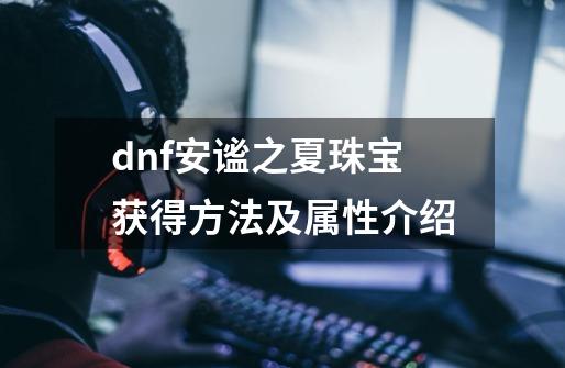 dnf安谧之夏珠宝获得方法及属性介绍-第1张-游戏信息-龙启网