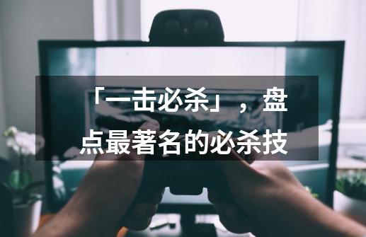 「一击必杀」,盘点最著名的必杀技-第1张-游戏信息-龙启网