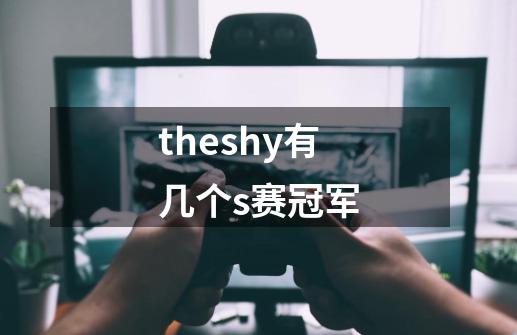 theshy有几个s赛冠军-第1张-游戏信息-龙启网