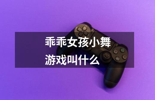 乖乖女孩小舞游戏叫什么-第1张-游戏信息-龙启网