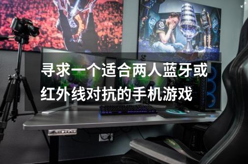 寻求一个适合两人蓝牙或红外线对抗的手机游戏-第1张-游戏信息-龙启网