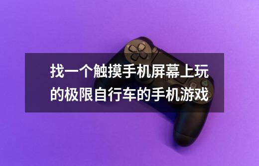 找一个触摸手机屏幕上玩的极限自行车的手机游戏-第1张-游戏信息-龙启网