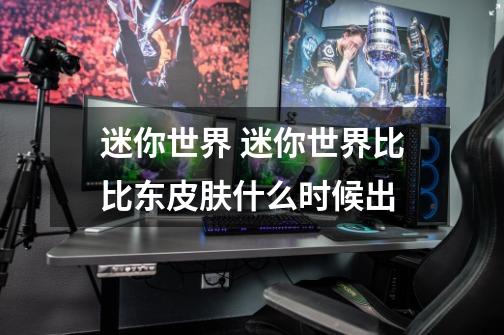迷你世界 迷你世界比比东皮肤什么时候出-第1张-游戏信息-龙启网