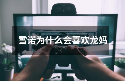 雪诺为什么会喜欢龙妈-第1张-游戏信息-龙启网