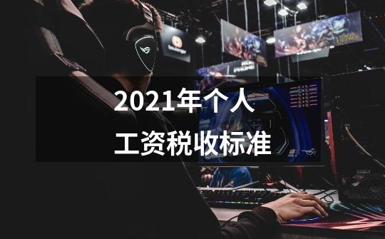 2021年个人工资税收标准-第1张-游戏信息-龙启网