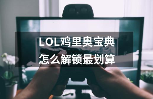 LOL鸡里奥宝典怎么解锁最划算-第1张-游戏信息-龙启网