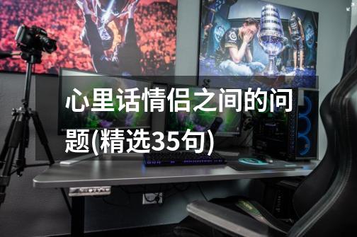 心里话情侣之间的问题(精选35句)-第1张-游戏信息-龙启网