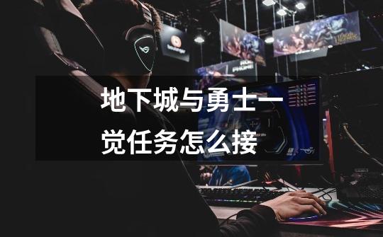 地下城与勇士一觉任务怎么接-第1张-游戏信息-龙启网