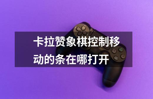 卡拉赞象棋控制移动的条在哪打开-第1张-游戏信息-龙启网