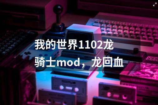 我的世界1.10.2龙骑士mod,龙回血-第1张-游戏信息-龙启网