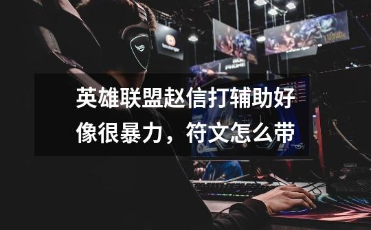 英雄联盟赵信打辅助好像很暴力,符文怎么带-第1张-游戏信息-龙启网