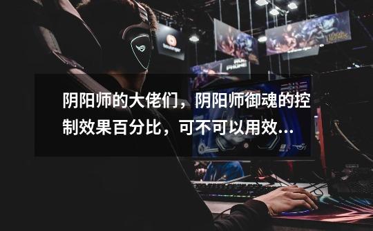 阴阳师的大佬们,阴阳师御魂的控制效果百分比,可不可以用效果命中来增加触发的概率-第1张-游戏信息-龙启网