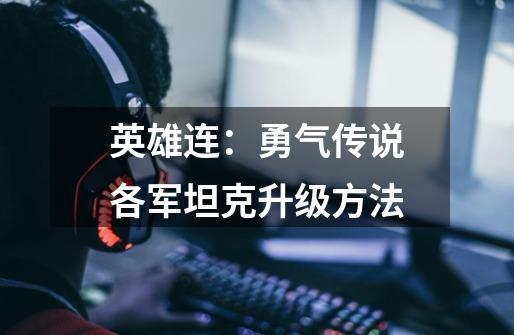英雄连:勇气传说各军坦克升级方法-第1张-游戏信息-龙启网