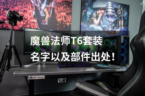 魔兽法师T6套装 名字以及部件出处!-第1张-游戏信息-龙启网
