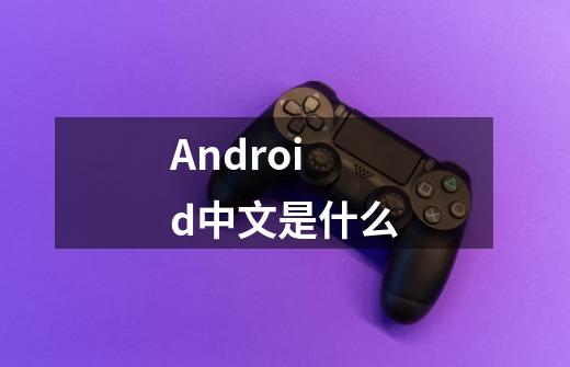 Android中文是什么-第1张-游戏信息-龙启网