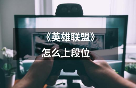 《英雄联盟》怎么上段位-第1张-游戏信息-龙启网