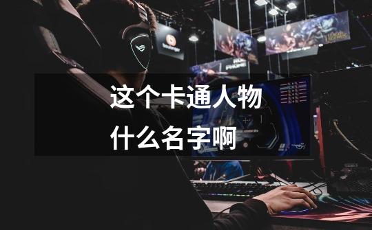 这个卡通人物什么名字啊-第1张-游戏信息-龙启网