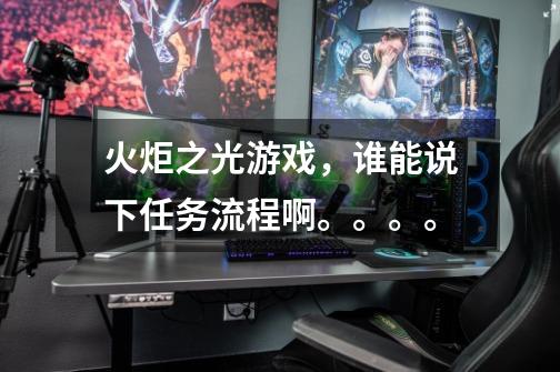 火炬之光游戏,谁能说下任务流程啊。。。。-第1张-游戏信息-龙启网
