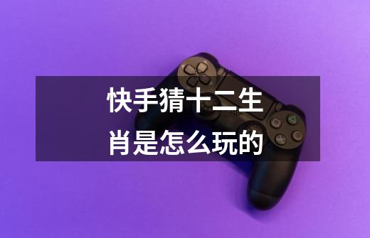 快手猜十二生肖是怎么玩的-第1张-游戏信息-龙启网
