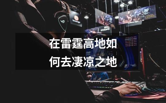在雷霆高地如何去凄凉之地-第1张-游戏信息-龙启网