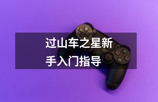 过山车之星新手入门指导-第1张-游戏信息-龙启网