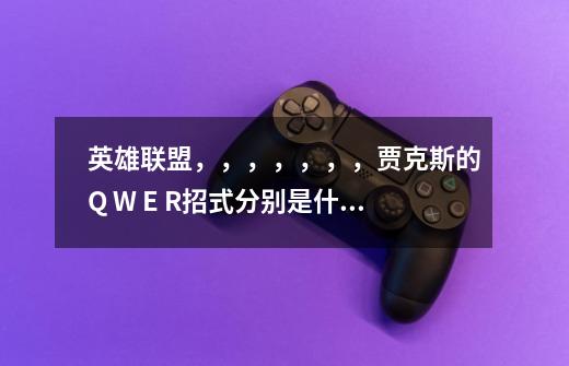 英雄联盟,,,,,,,贾克斯的Q W E R招式分别是什么,,,,,E是晕住敌人吗,,-第1张-游戏信息-龙启网