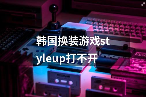韩国换装游戏styleup打不开-第1张-游戏信息-龙启网