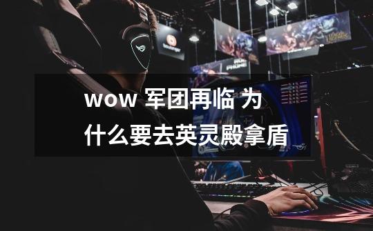 wow 军团再临 为什么要去英灵殿拿盾-第1张-游戏信息-龙启网
