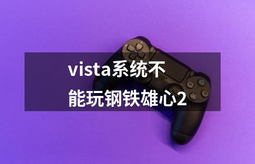 vista系统不能玩钢铁雄心2-第1张-游戏信息-龙启网
