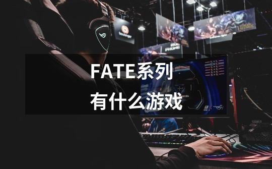 FATE系列有什么游戏-第1张-游戏信息-龙启网