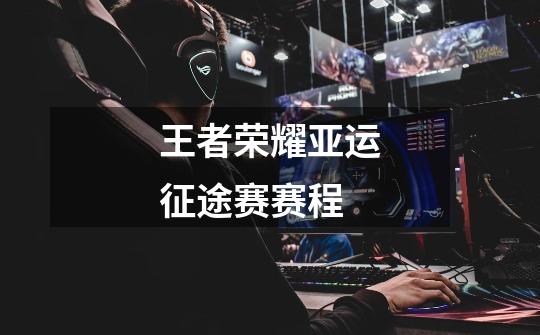 王者荣耀亚运征途赛赛程-第1张-游戏信息-龙启网