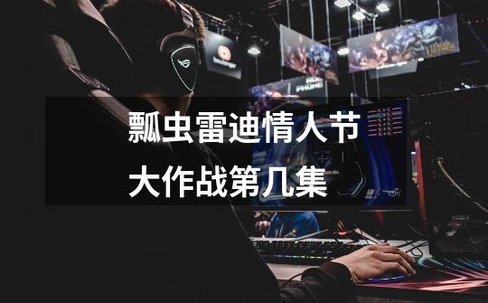 瓢虫雷迪情人节大作战第几集-第1张-游戏信息-龙启网