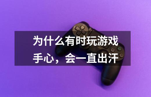 为什么有时玩游戏手心，会一直出汗-第1张-游戏信息-龙启网