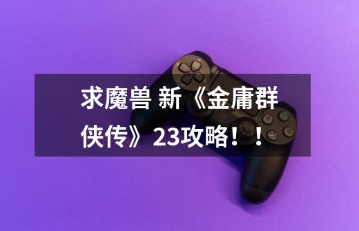 求魔兽 新《金庸群侠传》2.3攻略!!-第1张-游戏信息-龙启网