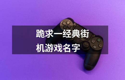 跪求一经典街机游戏名字-第1张-游戏信息-龙启网