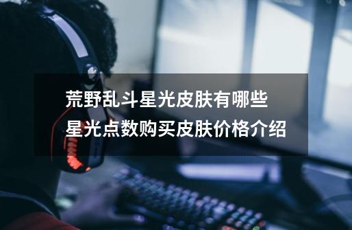 荒野乱斗星光皮肤有哪些 星光点数购买皮肤价格介绍-第1张-游戏信息-龙启网
