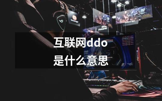 互联网ddo是什么意思-第1张-游戏信息-龙启网