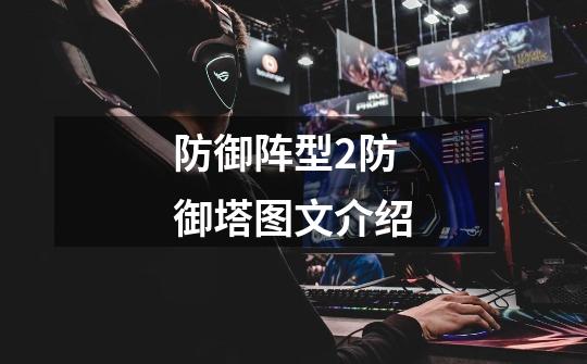 防御阵型2防御塔图文介绍-第1张-游戏信息-龙启网