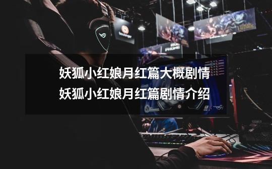 妖狐小红娘月红篇大概剧情 妖狐小红娘月红篇剧情介绍-第1张-游戏信息-龙启网
