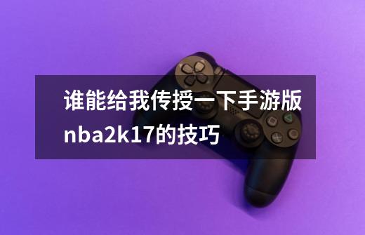 谁能给我传授一下手游版nba2k17的技巧-第1张-游戏信息-龙启网