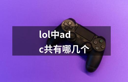 lol中adc共有哪几个-第1张-游戏信息-龙启网
